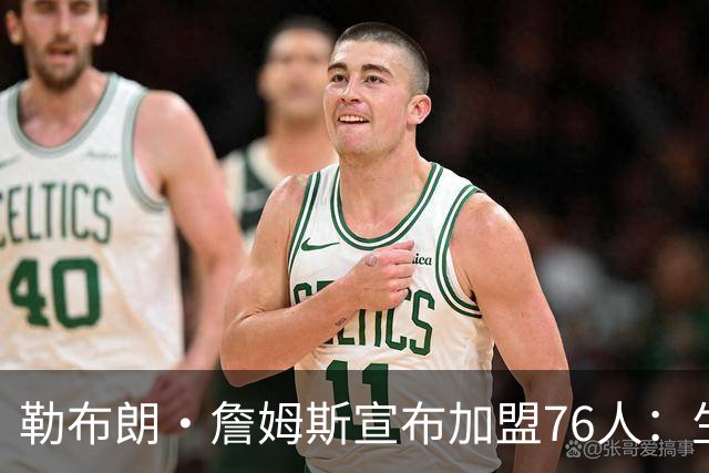 勒布朗·詹姆斯宣布加盟76人：生涯第24季，最后一站？