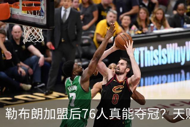 勒布朗加盟后76人真能夺冠？天赋溢出却藏致命隐患