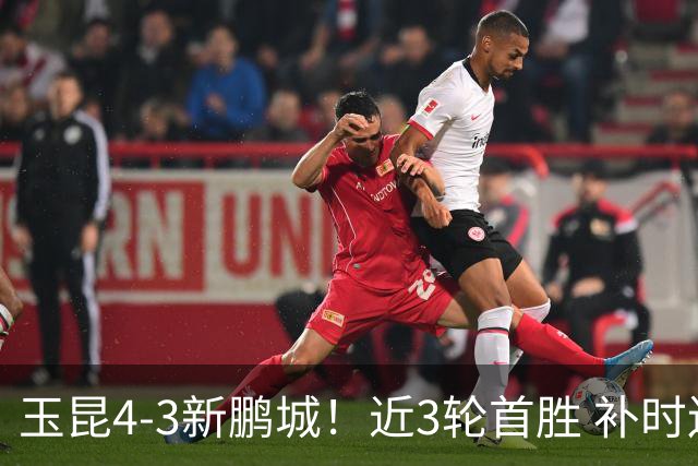 玉昆4-3新鹏城！近3轮首胜 补时连丢2球后读秒绝杀 18岁新星4轮3球