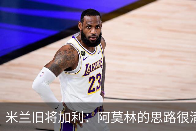 米兰旧将加利：阿莫林的思路很清晰，新米兰想要掌控比赛