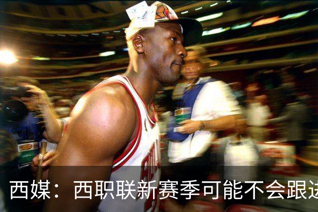 西媒：西职联新赛季可能不会跟进世界杯上的“维尼修斯法案”