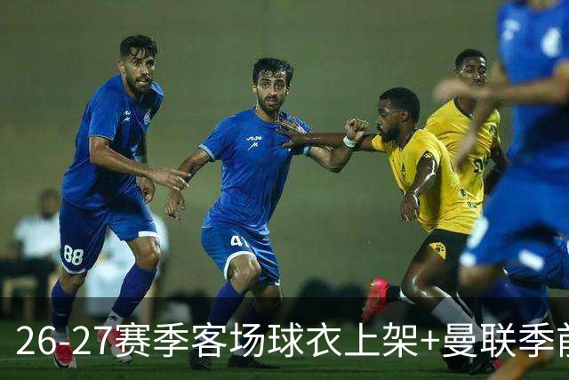 26-27赛季客场球衣上架+曼联季前赛第二战vs罗森博格首发名单