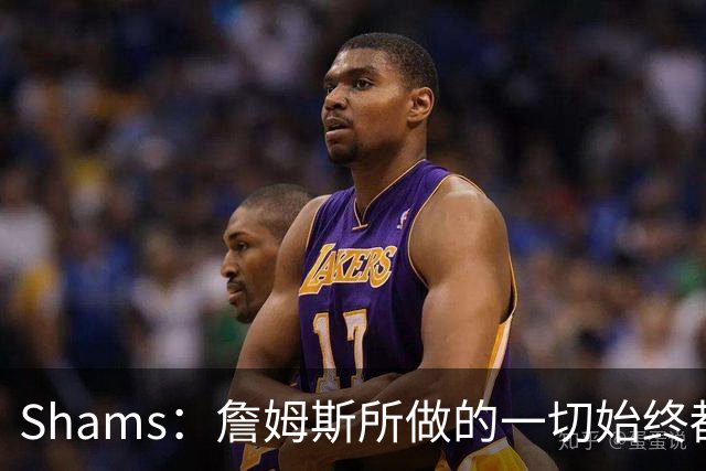 Shams：詹姆斯所做的一切始终都是为了冠军