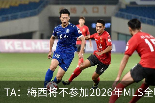 TA：梅西将不参加2026年MLS全明星赛，这次他不会再遭禁赛处罚